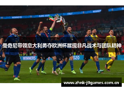 曼奇尼带领意大利勇夺欧洲杯展现非凡战术与团队精神